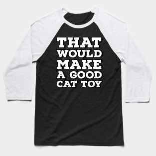 That Would Make a Good Cat Toy Baseball T-Shirt